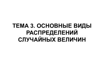 ТЕМА 3. ОСНОВНЫЕ ВИДЫ РАСПРЕДЕЛЕНИЙ СЛУЧАЙНЫХ ВЕЛИЧИН