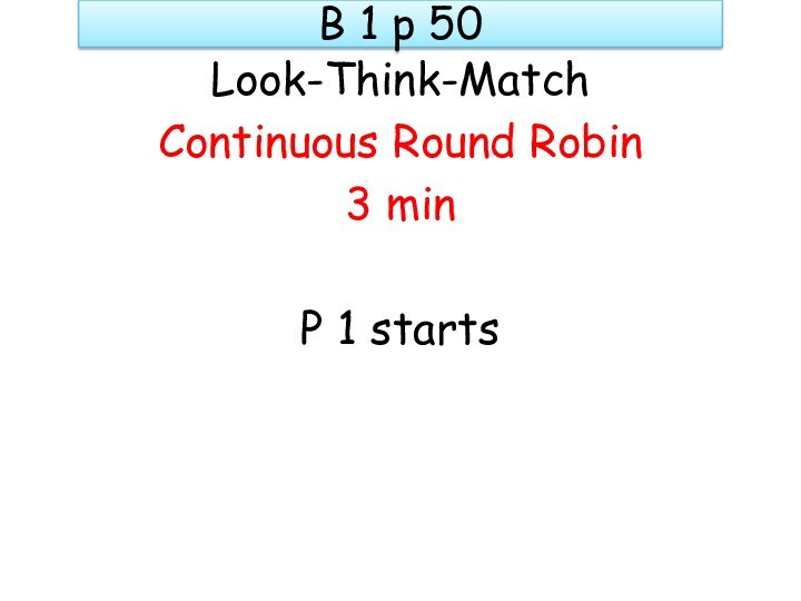 B 1 p 50Look-Think-MatchContinuous Round Robin3 minP 1 starts