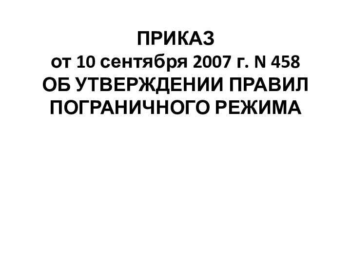 ПРИКАЗ от 10 сентября 2007 г. N 458  ОБ УТВЕРЖДЕНИИ ПРАВИЛ ПОГРАНИЧНОГО РЕЖИМА