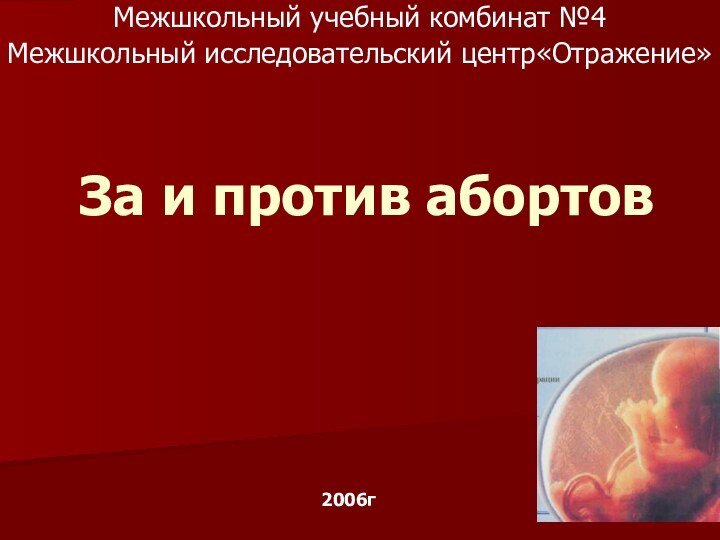 За и против абортовМежшкольный учебный комбинат №4Межшкольный исследовательский центр«Отражение»2006г