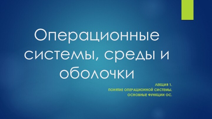 Операционные системы, среды и оболочкиЛекция 1.Понятие операционной системы.Основные функции ОС.