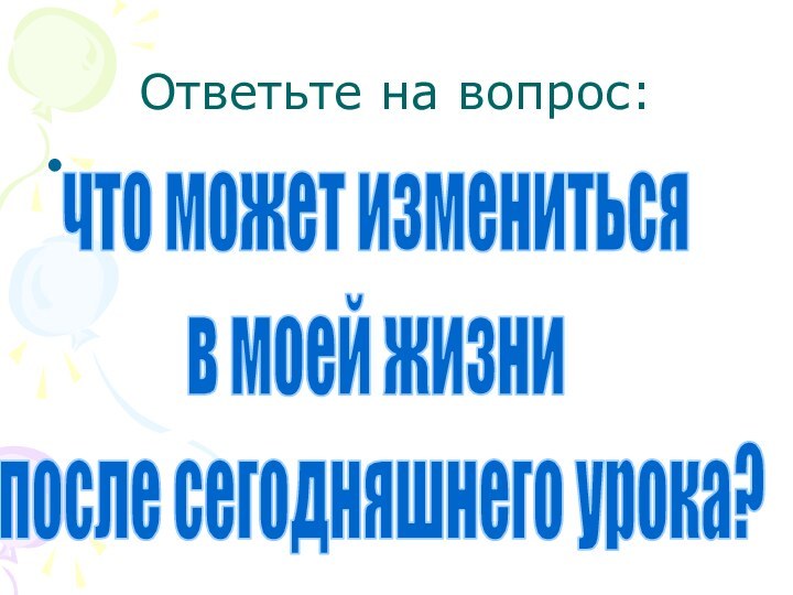 Ответьте на вопрос: что может измениться в моей жизни после сегодняшнего урока?