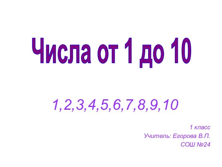 1,2,3,4,5,6,7,8,9,101 классУчитель: Егорова В.П.СОШ №24Числа от 1 до 10