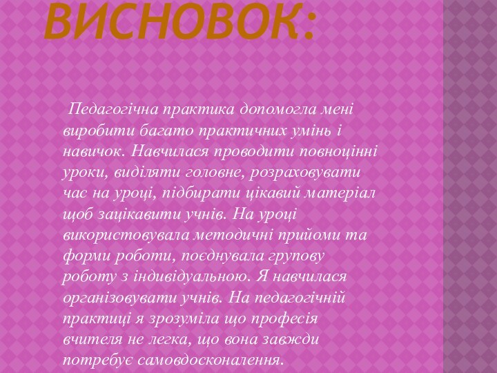 Педагогічна практика допомогла мені виробити багато практичних умінь і навичок. Навчилася