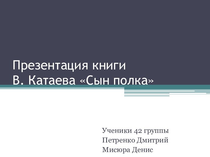 Презентация книги  В. Катаева «Сын полка» Ученики 42 группы Петренко ДмитрийМисюра Денис