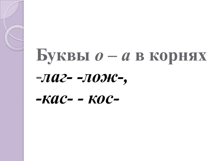 Буквы о – а в корнях -лаг- -лож-,  -кас- - кос-