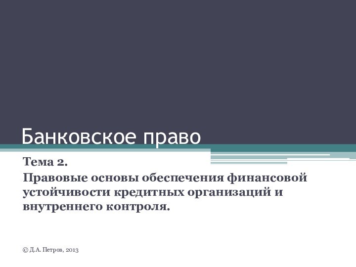 Банковское правоТема 2. Правовые основы обеспечения финансовой устойчивости кредитных организаций и внутреннего