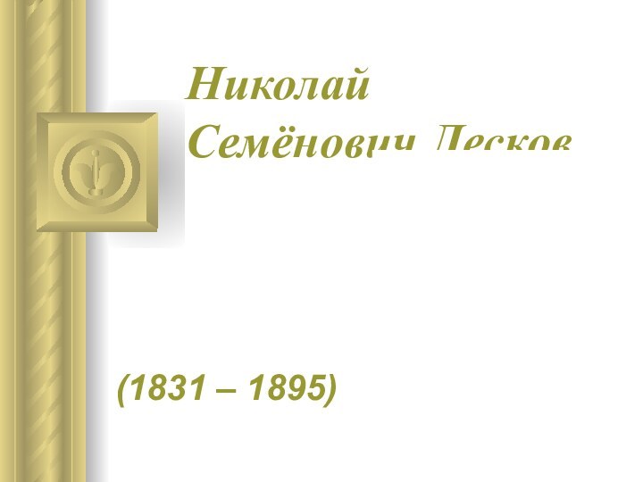 Николай Семёнович Лесков(1831 – 1895)