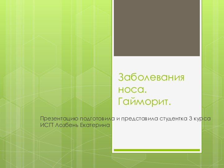 Заболевания носа. Гайморит.Презентацию подготовила и представила студентка 3 курса ИСГТ Лозбень Екатерина