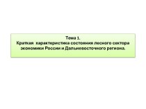 Тема 1.Краткая  характеристика состояния лесного сектора экономики России и Дальневосточного региона.