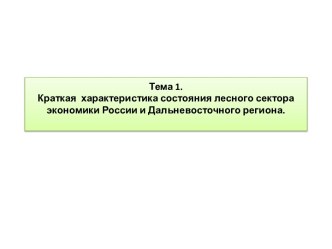 Тема 1.Краткая  характеристика состояния лесного сектора экономики России и Дальневосточного региона.