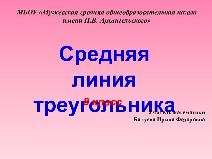 МБОУ «Мужевская средняя общеобразовательная школа имени Н.В. Архангельского»Средняя линия треугольника8 классУчитель математики Балуева Ирина Федоровна