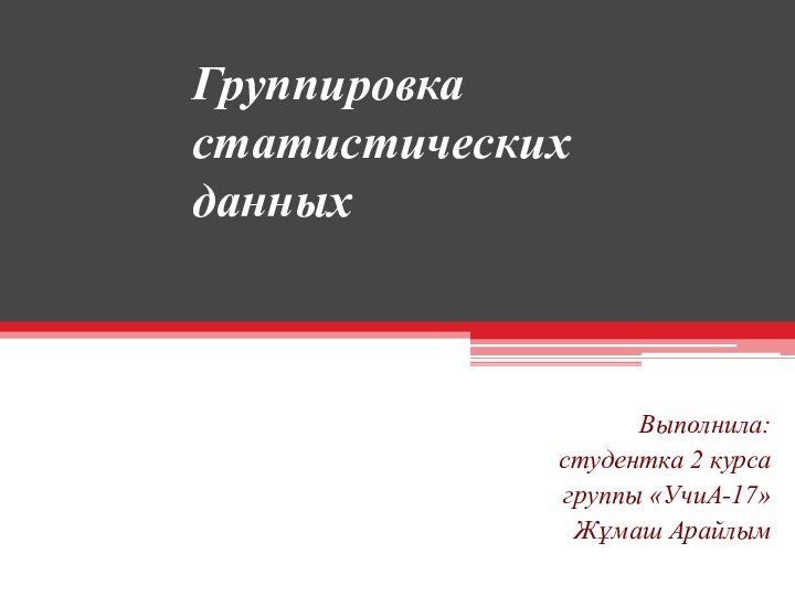 Группировка статистических данныхВыполнила: студентка 2 курса группы «УчиА-17» Жұмаш Арайлым