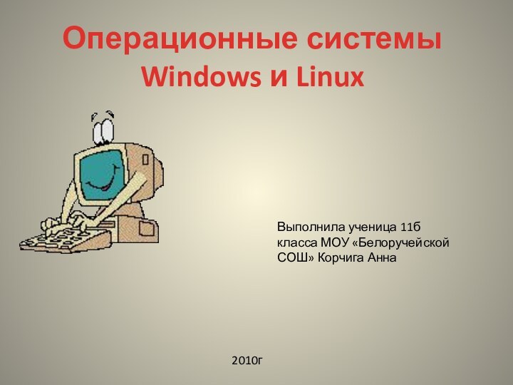 Операционные системы Windows и LinuxВыполнила ученица 11б класса МОУ «Белоручейской СОШ» Корчига Анна 2010г