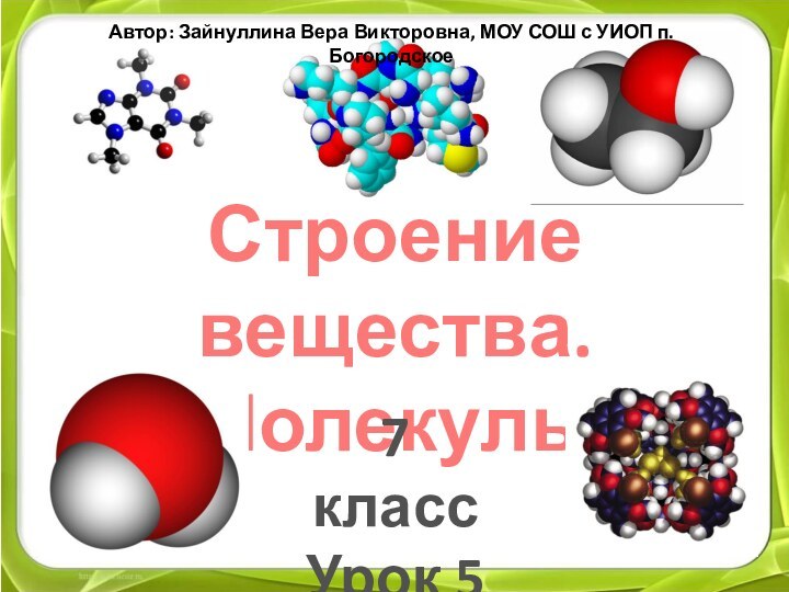 Строение вещества. Молекулы 7 классУрок 5Автор: Зайнуллина Вера Викторовна, МОУ СОШ с УИОП п.Богородское