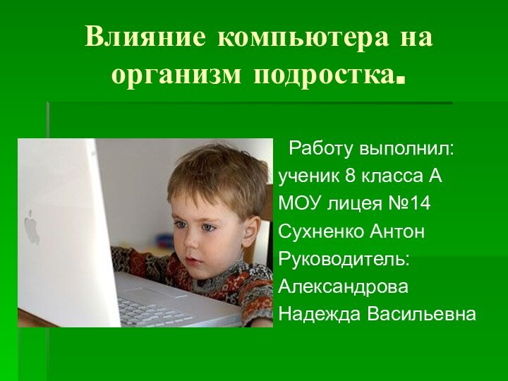 Влияние компьютера на организм подростка. Работу выполнил:ученик 8 класса АМОУ лицея №14Сухненко АнтонРуководитель:АлександроваНадежда Васильевна