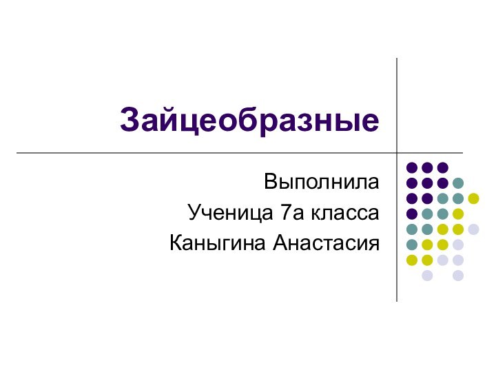 ЗайцеобразныеВыполнила Ученица 7а классаКаныгина Анастасия