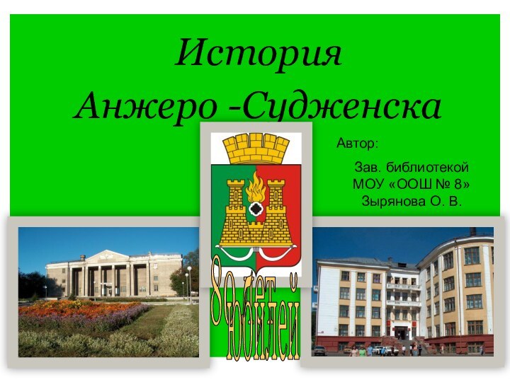 История Анжеро -Судженска 80 летюбилейАвтор: Зав. библиотекой МОУ «ООШ № 8» Зырянова О. В.