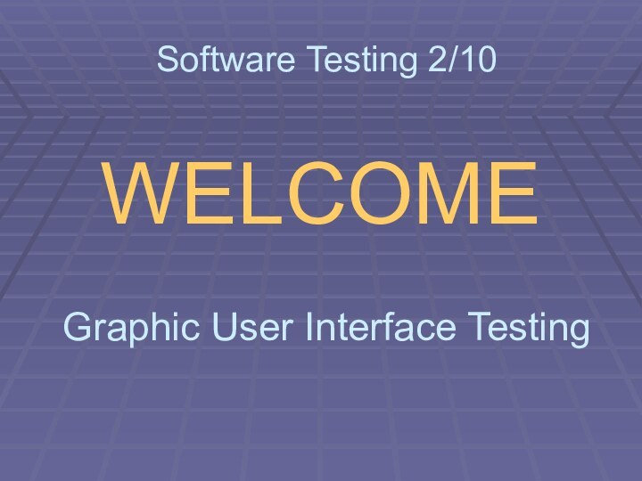 Software Testing 2/10 WELCOMEGraphic User Interface Testing