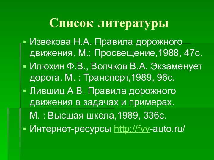 Список литературыИзвекова Н.А. Правила дорожного движения. М.: Просвещение,1988, 47с.Илюхин Ф.В., Волчков В.А.