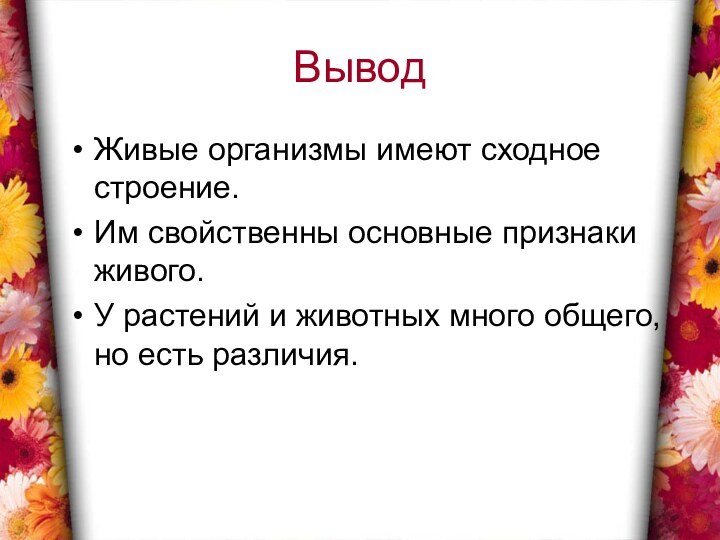 ВыводЖивые организмы имеют сходное строение. Им свойственны основные признаки живого.У растений и