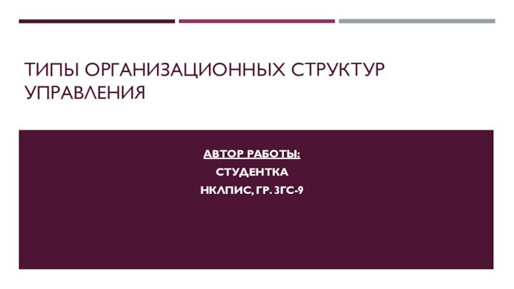 Типы организационных структур управленияАвтор работы: Студентка НклПиС, гр. 3ГС-9