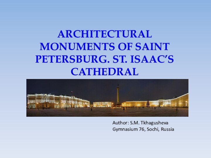 ARCHITECTURAL MONUMENTS OF SAINT PETERSBURG. ST. ISAAC’S CATHEDRALAuthor: S.M. TkhagushevaGymnasium 76, Sochi, Russia