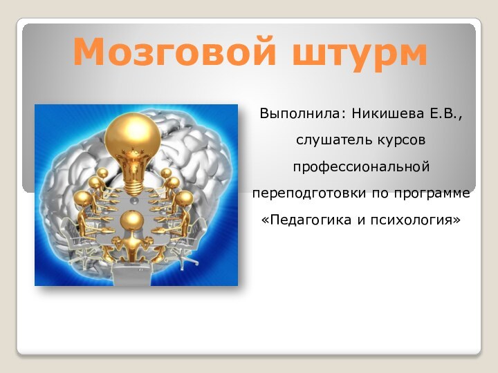 Мозговой штурмВыполнила: Никишева Е.В., слушатель курсов профессиональной переподготовки по программе «Педагогика и психология»