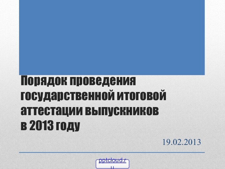 Порядок проведения государственной итоговой аттестации выпускников  в 2013 году19.02.2013