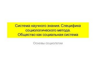 Система научного знания. Специфика социологического метода.Общество как социальная система