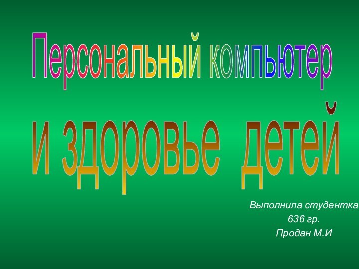 Выполнила студентка 636 гр.Продан М.ИПерсональный компьютер и здоровье детей