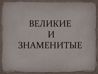 Великие и знаменитые