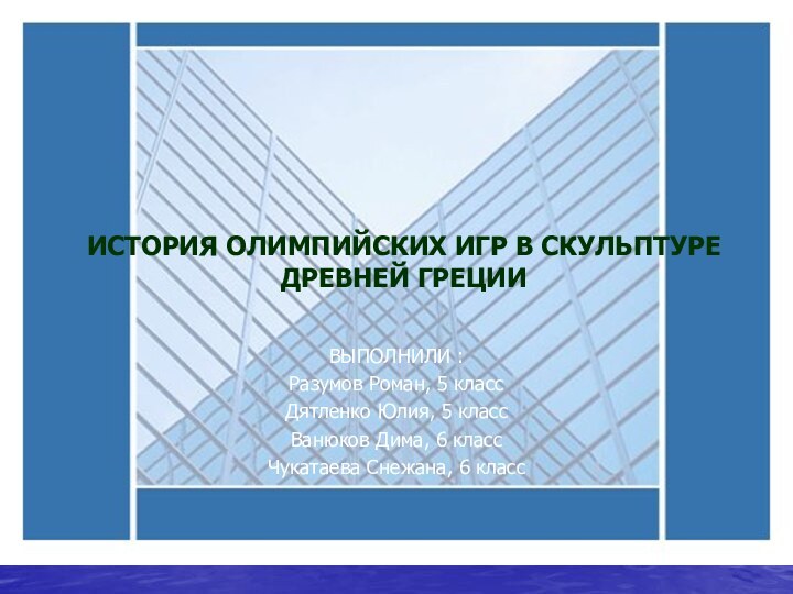 ИСТОРИЯ ОЛИМПИЙСКИХ ИГР В СКУЛЬПТУРЕ ДРЕВНЕЙ ГРЕЦИИВЫПОЛНИЛИ :Разумов Роман, 5 классДятленко Юлия,