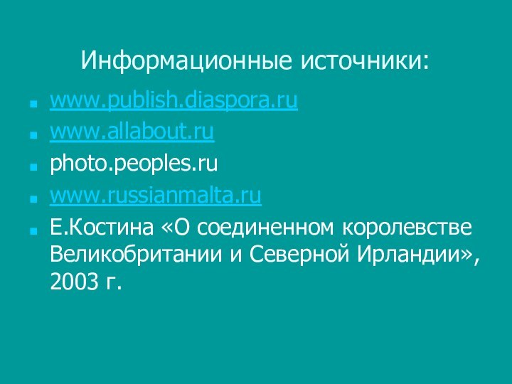 Информационные источники:www.publish.diaspora.ruwww.allabout.ruphoto.peoples.ruwww.russianmalta.ruЕ.Костина «О соединенном королевстве Великобритании и Северной Ирландии», 2003 г.