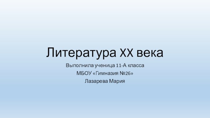 Литература XX векаВыполнила ученица 11-А классаМБОУ «Гимназия №26» Лазарева Мария