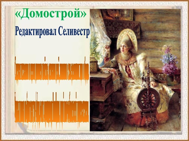 «Домострой»Редактировал СеливестрСодержал наставления по ведению домашнего хозяйства, воспитанию детей, исполнению в семье