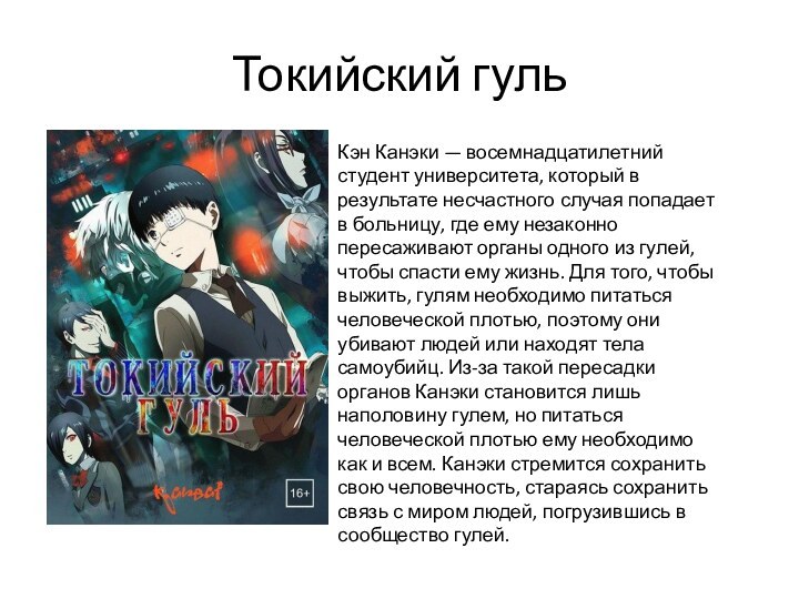 Токийский гульКэн Канэки — восемнадцатилетний студент университета, который в результате несчастного случая попадает