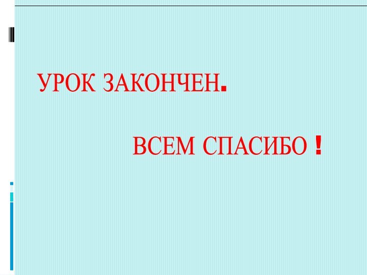 УРОК ЗАКОНЧЕН.         ВСЕМ СПАСИБО !