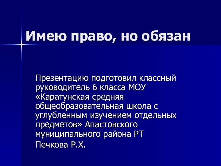 Имею право, но обязанПрезентацию подготовил классный руководитель 6 класса МОУ «Каратунская средняя