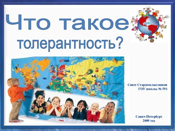 Совет Старшеклассников ГОУ школы № 591Что такоетолерантность?Санкт-Петербург2009 год