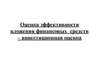 Оценка эффективности вложения финансовых  средств – инвестиционная оценка