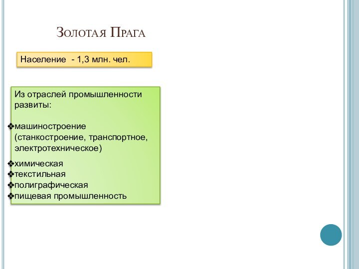 Золотая ПрагаНаселение - 1,3 млн. чел.Из отраслей промышленности развиты:машиностроение (станкостроение, транспортное, электротехническое)химическаятекстильнаяполиграфическаяпищевая промышленность