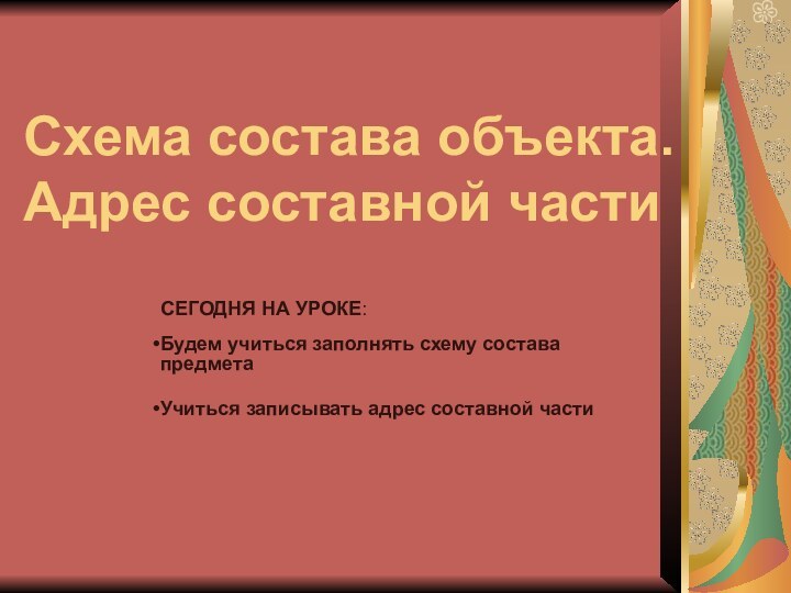 Схема состава объекта. Адрес составной частиСЕГОДНЯ НА УРОКЕ: Будем учиться заполнять схему