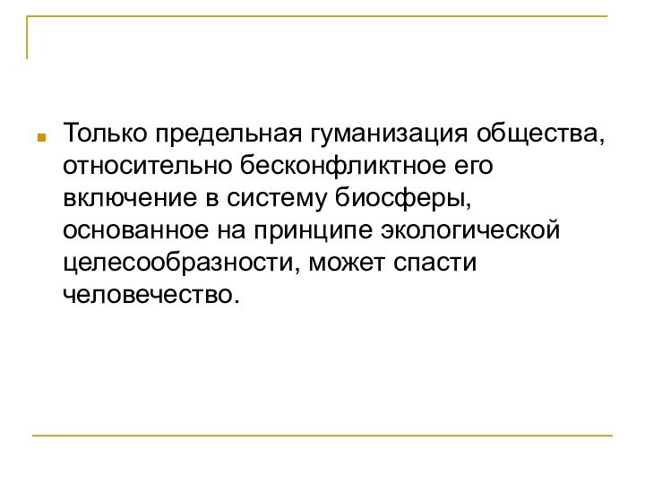 Только предельная гуманизация общества, относительно бесконфликтное его включение в систему биосферы, основанное