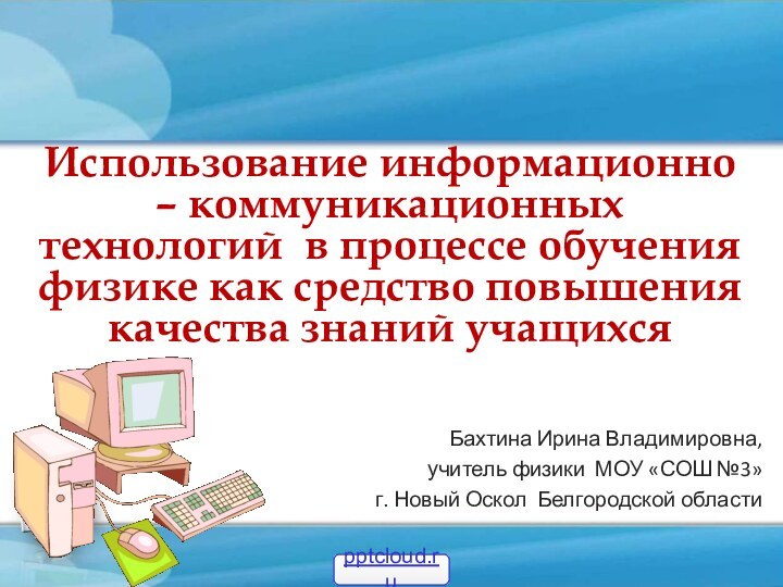 Бахтина Ирина Владимировна,учитель физики МОУ «СОШ №3»г. Новый Оскол Белгородской областиИспользование информационно