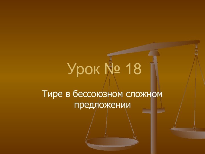 Урок № 18Тире в бессоюзном сложном предложении