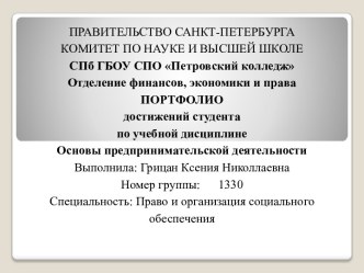 ПРАВИТЕЛЬСТВО САНКТ-ПЕТЕРБУРГАКОМИТЕТ ПО НАУКЕ И ВЫСШЕЙ ШКОЛЕСПб ГБОУ СПО Петровский колледжОтделение финансов, экономики и права  ПОРТФОЛИОдостижений студентапо учебной дисциплине Основы предпринимательской деятельностиВыполнила: Грицан Ксения Николлаевн