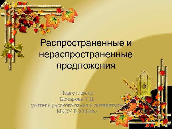 Распространенные и нераспространенные предложенияПодготовила:Бочарова Т.В.учитель русского языка и литературыМКОУ ТСОШ№2