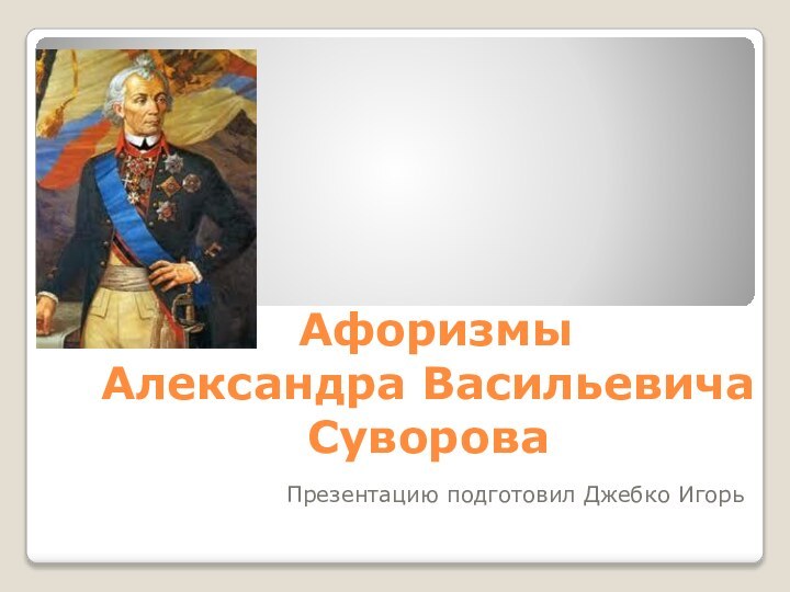 Афоризмы  Александра Васильевича СувороваПрезентацию подготовил Джебко Игорь