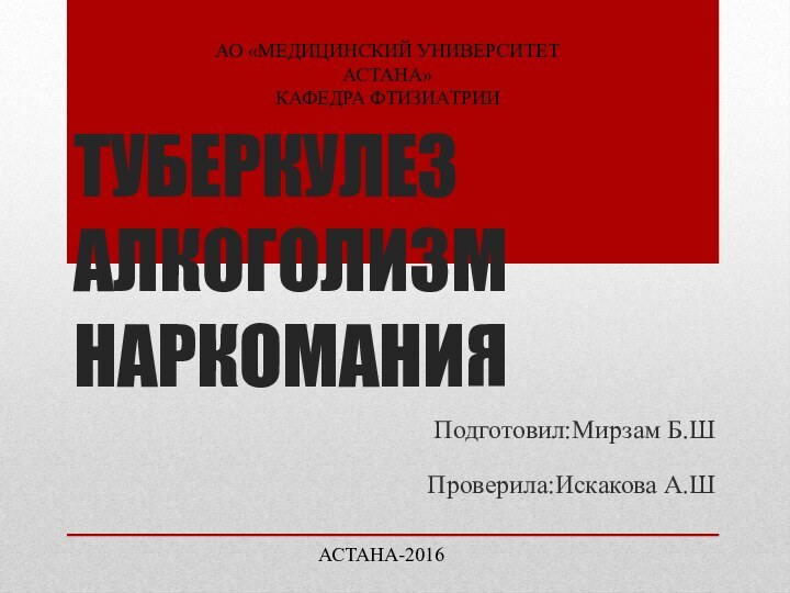 ТУБЕРКУЛЕЗ АЛКОГОЛИЗМ НАРКОМАНИЯ Подготовил:Мирзам Б.Ш